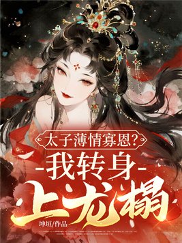 太子薄情寡恩？我转身，上龙榻！
